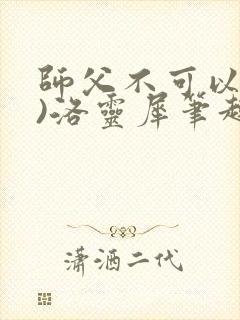 师父不可以(限)洛灵犀笔趣阁
