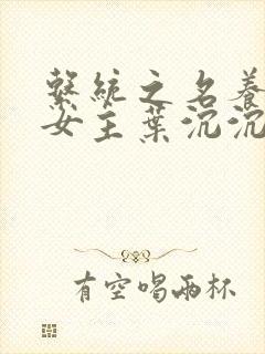 系统之名养成器女主叶沉沉