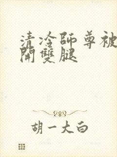 清冷师尊被迫张开双腿封面