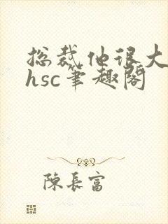 总裁他很大年上hsc笔趣阁