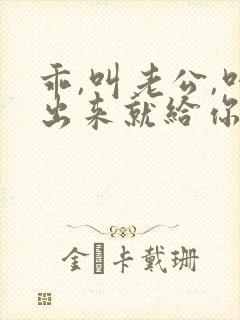 乖,叫老公,叫出来就给你