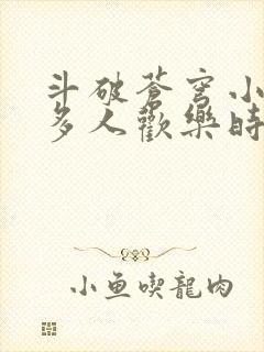 斗破苍穹小医仙多人欢乐时光