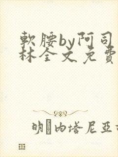 软腰by阿司匹林全文免费阅读