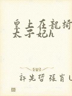 皇上在龙椅上c太子妃h