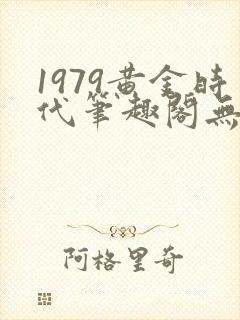 1979黄金时代笔趣阁无弹窗无错版