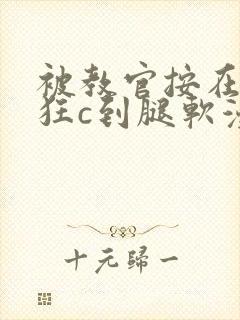被教官按在寝室狂c到腿软漫画