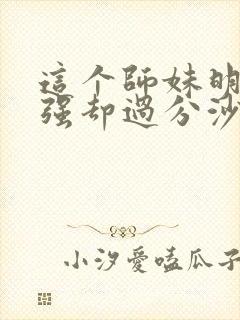 这个师妹明明超强却过分沙雕