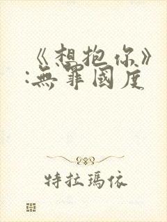 《想抱你》作者:无罪国度