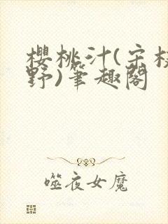 樱桃汁(宋枝江野)笔趣阁