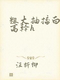 粗大抽搐白浊h高干h
