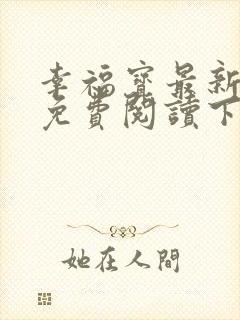 幸福宝最新章节免费阅读下载