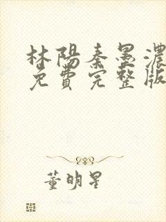 林阳秦墨浓小说免费完整版简介