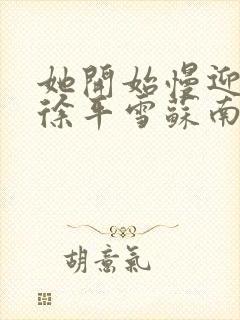 她开始慢迎迎合徐平雪苏南风