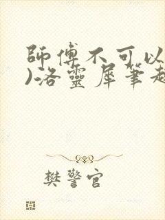 师傅不可以(限)洛灵犀笔趣阁