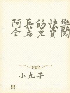 阿兵的快乐生活全篇免费阅读