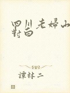 四川老妇山边性对白