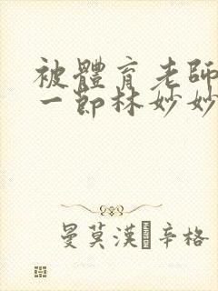被体育老师c了一节林妙妙