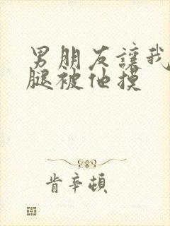 男朋友让我打开腿被他摸