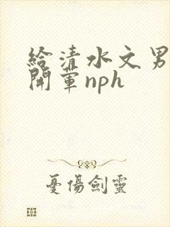 给清水文男主们开荤nph