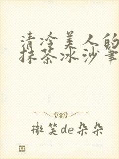 清冷美人的神奇抹茶冰沙笔趣阁封面