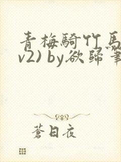 青梅骑竹马(1v2) by欲归笔趣阁