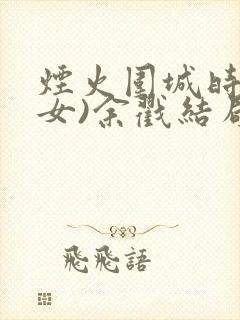 烟火围城时(父女)余戳结局