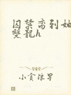 囚禁脔到她哭h双龙h封面