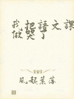 我把语文课代表做哭了