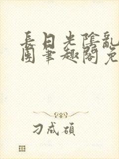 长日光阴乱作一团笔趣阁免费阅读无