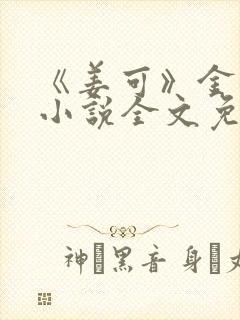 《姜可》金银花小说全文免费阅读