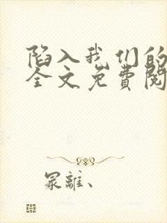 陷入我们的热恋全文免费阅读