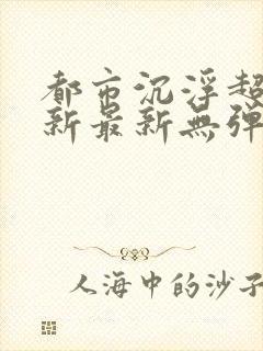 都市沉浮超前更新最新无弹窗