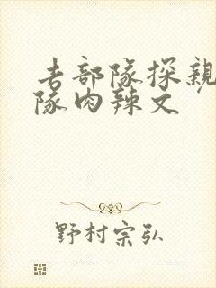 去部队探亲被全队肉辣文