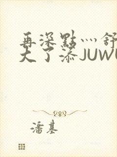 再深点灬舒服灬大了添JUWU封面