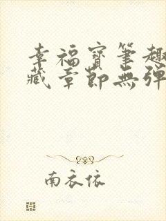 幸福宝笔趣阁隐藏章节无弹窗