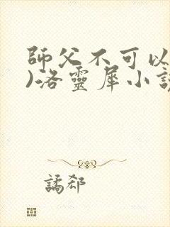 师父不可以(限)洛灵犀小说笔趣阁