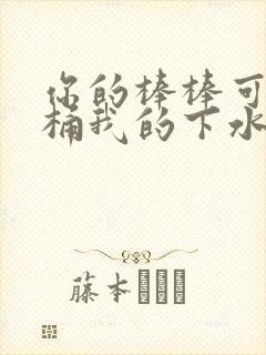 你的棒棒可以桶桶我的下水道吗