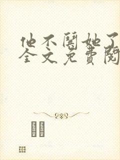 他不哄她了小说全文免费阅读