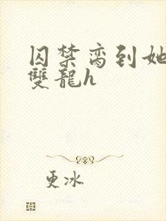 囚禁脔到她哭h双龙h封面