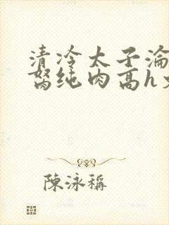 清冷太子沦为禁胬纯肉高h文封面