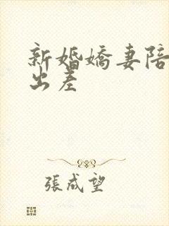 新婚娇妻陪局长出差