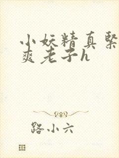 小妖精真紧h嘶爽老子h