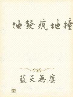 他发疯地撞着他