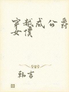 穿越成公爵家的女仆