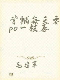 首辅每天要不够po一枝春