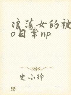 浪荡女的被cao日常np
