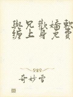 与兄欢娇软嫡女缠上身免费阅读
