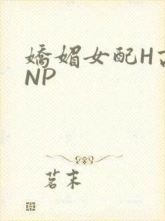 娇媚女配H高汁NP