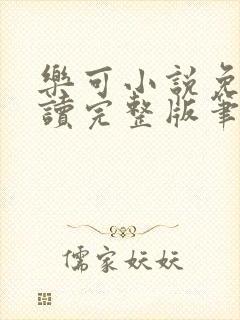 乐可小说免费阅读完整版笔趣无弹窗诸天阁