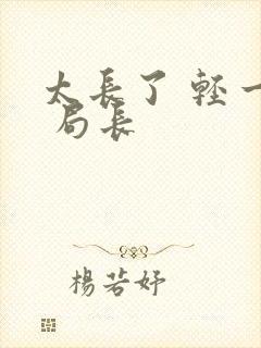 太长了 轻一点 局长